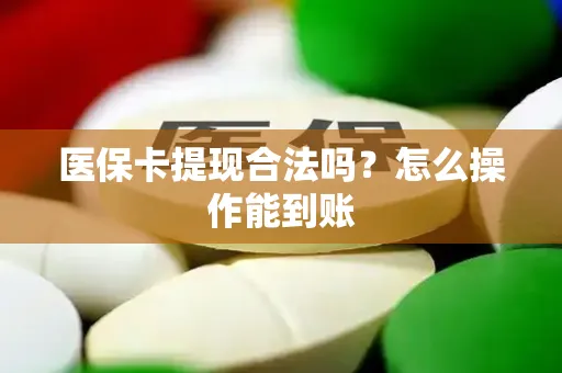 医保卡提现合法吗？怎么操作能到账
